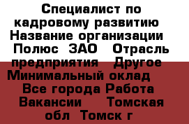 Специалист по кадровому развитию › Название организации ­ Полюс, ЗАО › Отрасль предприятия ­ Другое › Минимальный оклад ­ 1 - Все города Работа » Вакансии   . Томская обл.,Томск г.